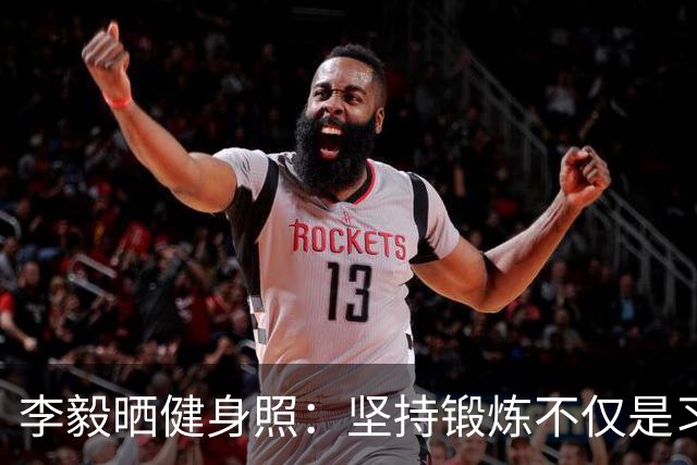 李毅晒健身照：坚持锻炼不仅是习惯 更是生活态度