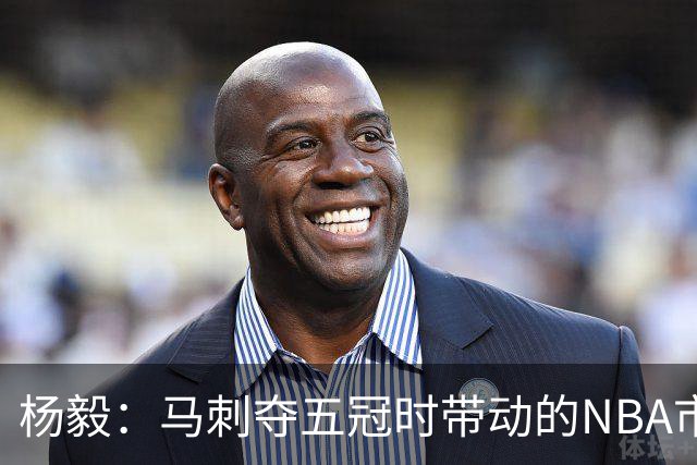 杨毅：马刺夺五冠时带动的NBA市场也比不了尼克斯&湖人&绿军&勇士